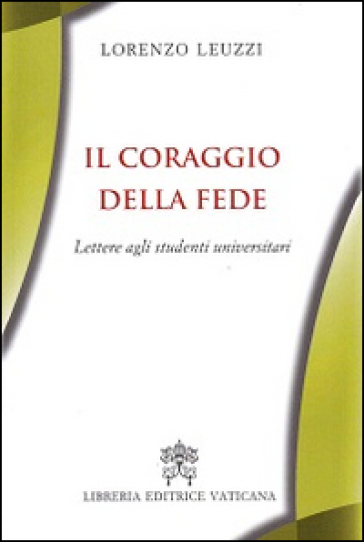 Il coraggio della fede. Lettere agli studenti universitari - Lorenzo Leuzzi