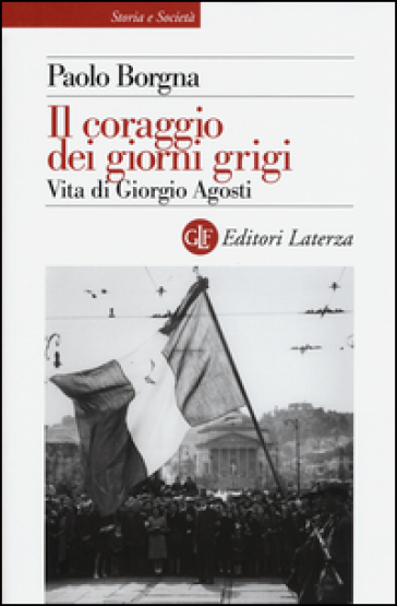 Il coraggio dei giorni grigi. Vita di Giorgio Agosti - Paolo Borgna