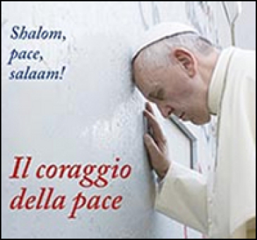 Il coraggio della pace. Shalom, pace, salaam! - Papa Francesco (Jorge Mario Bergoglio)