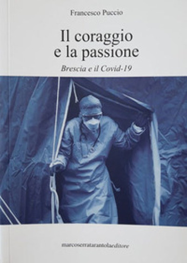 Il coraggio e la passione. Brescia e il Covid-19. Nuova ediz. - Francesco Puccio