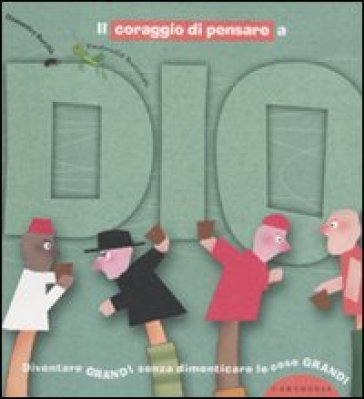 Il coraggio di pensare a Dio. Diventare grandi senza dimenticare le cose grandi. Ediz. illustrata - Domenico Barrilà - Emanuela Bussolati