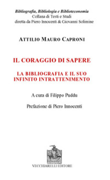 Il coraggio di sapere. La bibliografia e il suo infinito intrattenimento - Attilio Mauro Caproni