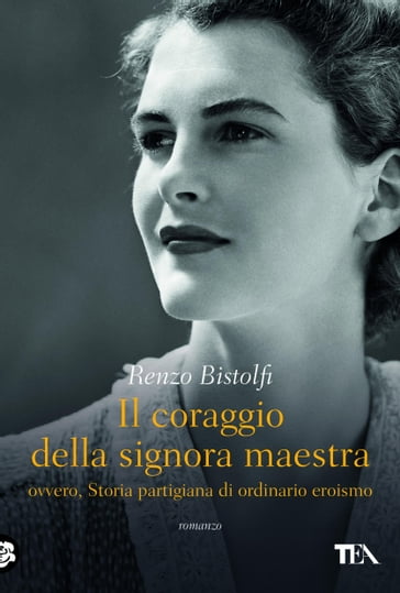 Il coraggio della signora maestra, ovvero, Storia partigiana di ordinario eroismo - Renzo Bistolfi