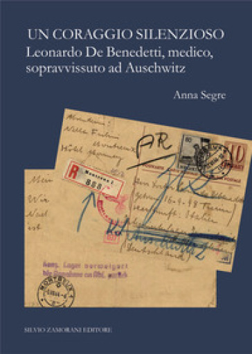 Il coraggio silenzioso. Leonardo De Benedetti, medico, sopravvissuto ad Auschwitz - Anna Segre