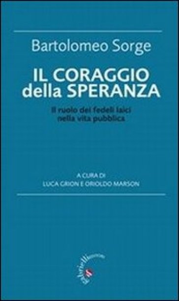 Il coraggio della speranza. Il ruolo dei fedeli laici nella vita pubblica - Bartolomeo Sorge