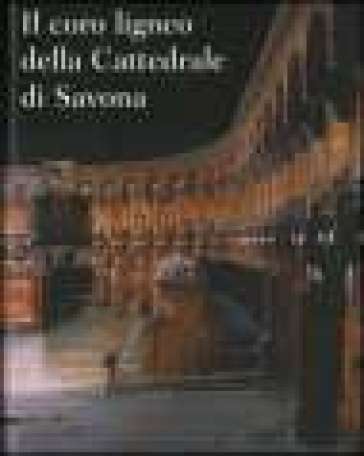 Il coro ligneo della cattedrale di Savona - Massimo Bartoletti