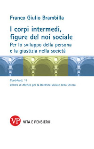 I corpi intermedi, figure del noi sociale. Per lo sviluppo della persona e la giustizia nella società - Franco Giulio Brambilla