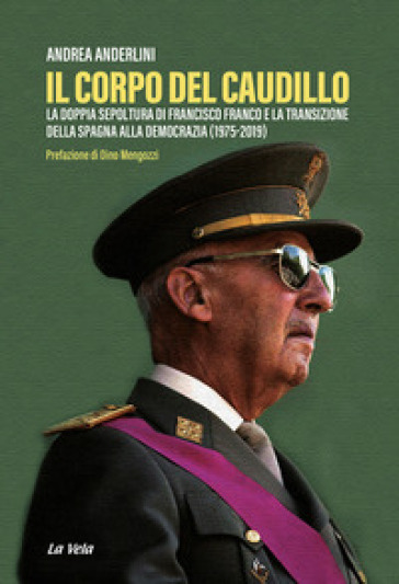 Il corpo del Caudillo. La doppia sepoltura di Francisco Franco e la transizione della Spagna alla democrazia (1975-2019) - Andrea Anderlini