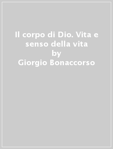 Il corpo di Dio. Vita e senso della vita - Giorgio Bonaccorso