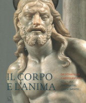 Il corpo e l anima. Da Donatello a Michelangelo scultura italiana del Rinascimento. Ediz. illustrata