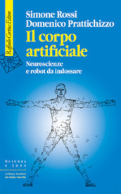 Il corpo artificiale. Neuroscienze e robot da indossare