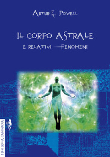 Il corpo astrale. E relativi fenomeni - Arthur Edward Powell