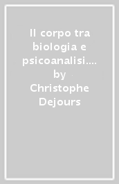 Il corpo tra biologia e psicoanalisi. Saggio di interpretazione comparata