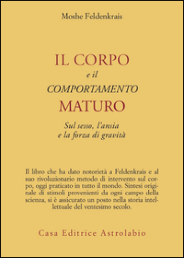 Il corpo e il comportamento maturo sul sesso, l'ansia e la forza di gravità - Moshe Feldenkrais