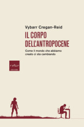 Il corpo dell Antropocene. Come il mondo che abbiamo creato ci sta cambiando