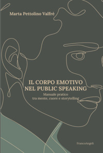 Il corpo emotivo nel public speaking. Manuale pratico tra mente, cuore e storytelling - Marta Pettolino Valfrè