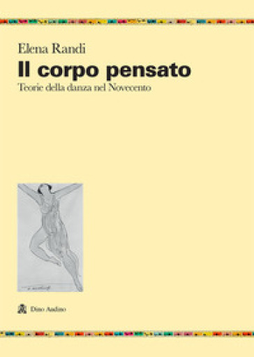 Il corpo pensato. Teorie della danza del Novecento - Elena Randi