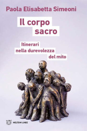 Il corpo sacro. Itinerari nella durevolezza del mito - Paola Elisabetta Simeoni