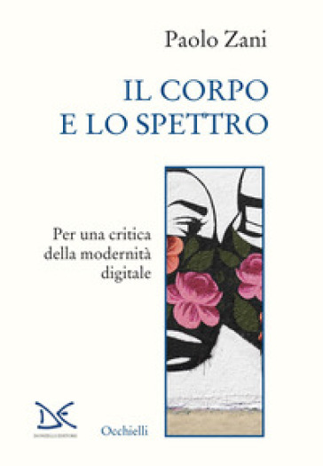 Il corpo e lo spettro. Per una critica della modernità digitale - Paolo Zani