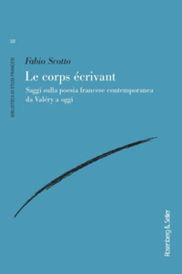 Le corps écrivant. Saggi sulla poesia francese contemporanea da Valéry a oggi - Fabio Scotto