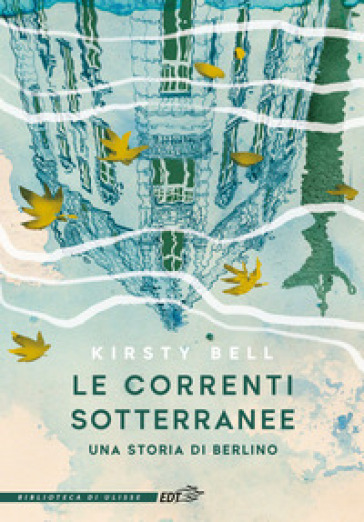 Le correnti sotterranee. Una storia di Berlino - Kirsty Bell