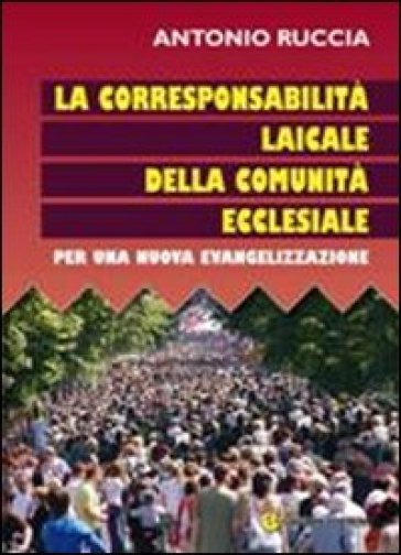 La corresponsione laicale della comunità ecclesiale. Per una nuova evangelizzazione - Antonio Ruccia