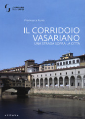 Il corridoio vasariano. Una strada sopra la città. Ediz. illustrata