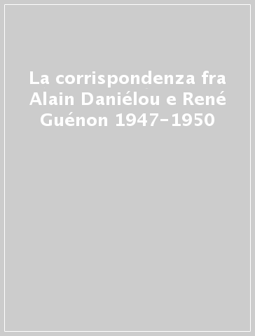 La corrispondenza fra Alain Daniélou e René Guénon 1947-1950