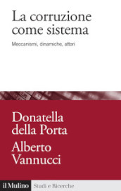 La corruzione come sistema. Meccanismi, dinamiche, attori