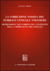 La corruzione passiva del pubblico ufficiale straniero. Repressione nell'ambito del contrasto della criminalità organizzata - Jean Paul Pierini