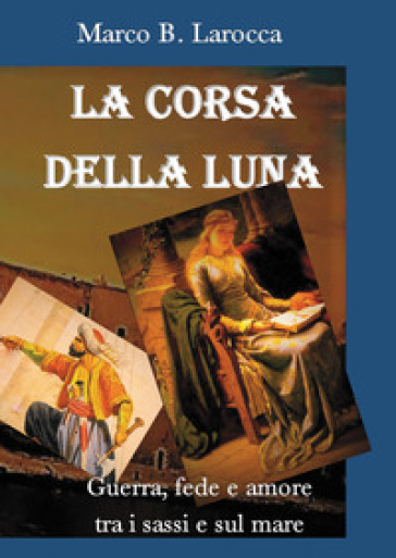 La corsa della luna. Guerra, fede e amore tra i sassi e sul mare - Marco B. Larocca