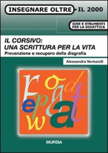 Il corsivo: una scrittura per la vita. Prevenzione e recupero della disgrafia - Alessandra Venturelli