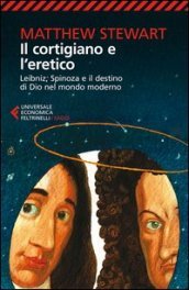 Il cortigiano e l eretico. Leibniz, Spinoza e il destino di Dio nel mondo moderno