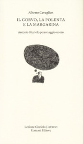 Il corvo, la polenta e la margarina. Antonio Giuriolo personaggio-uomo