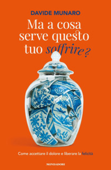 Ma a cosa serve questo tuo soffrire? Come accettare il dolore e liberare la felicità - Davide Munaro