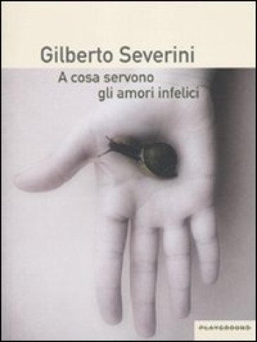 A cosa servono gli amori infelici - Gilberto Severini