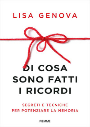 Di cosa sono fatti i ricordi. Segreti e tecniche per potenziare la memoria - Lisa Genova