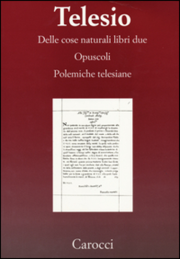 Delle cose naturali libri due-Opuscoli-Polemiche telesiane. (rist. anast.) - Bernardino Telesio