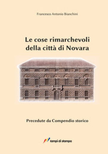 Le cose rimarchevoli della città di Novara. Precedute da compendio storico (dalle origini al 1828) - Francesco Antonio Bianchini