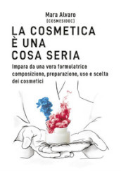 La cosmetica è una cosa seria. Impara da una vera formulatrice composizione, preparazione, uso e scelta dei cosmetici