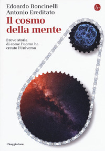 Il cosmo della mente. Breve storia di come l'uomo ha creato l'Universo - Edoardo Boncinelli - Antonio Ereditato