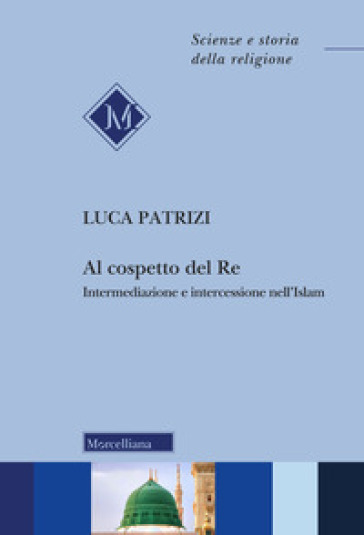 Al cospetto del Re. Intermediazione e intercessione nell'Islam - Luca Patrizi