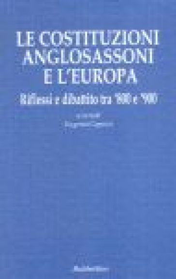 Le costituzioni anglosassoni e l'Europa. Riflessi e dibattito tra '800 e '900 - Eugenio Capozzi | 