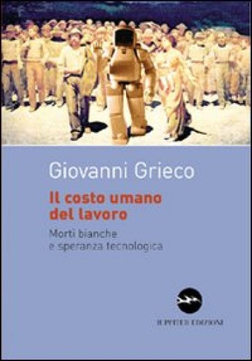 Il costo umano del lavoro. Morti bianche e speranza tecnologica - Giovanni Grieco