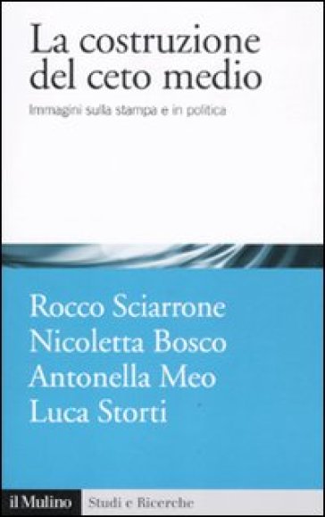 La costruzione del ceto medio. Immagini sulla stampa e in politica - Sciarrone - Meo - Rocco Sciarrone - Nicoletta Bosco - Antonella Meo - Bosco