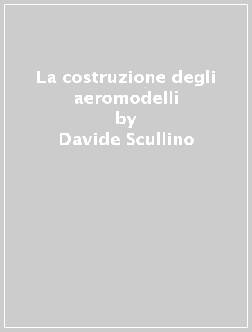 La costruzione degli aeromodelli - Davide Scullino