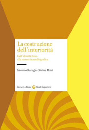 La costruzione dell'interiorità. Dall'identità fisica alla memoria autobiografica - Massimo Marraffa - Cristina Meini