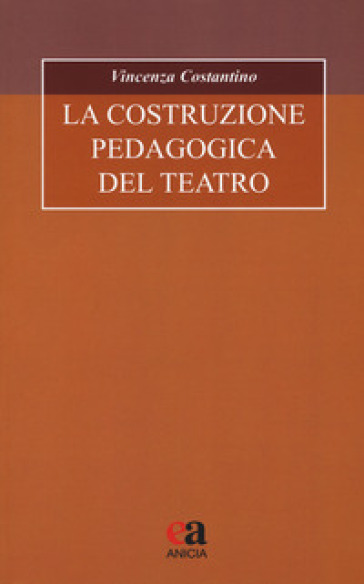 La costruzione pedagogica del teatro - Vincenza Costantino