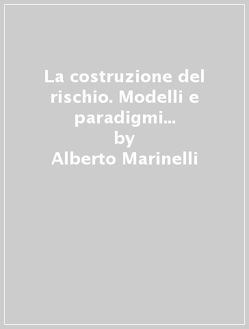 La costruzione del rischio. Modelli e paradigmi interpretativi nelle scienze sociali - Alberto Marinelli