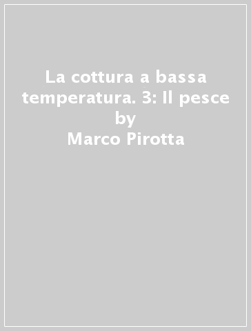 La cottura a bassa temperatura. 3: Il pesce - Marco Pirotta
